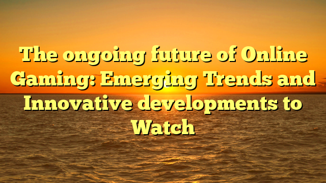 The ongoing future of Online Gaming: Emerging Trends and Innovative developments to Watch